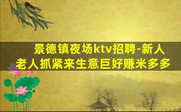景德镇夜场ktv招聘-新人老人抓紧来生意巨好赚米多多